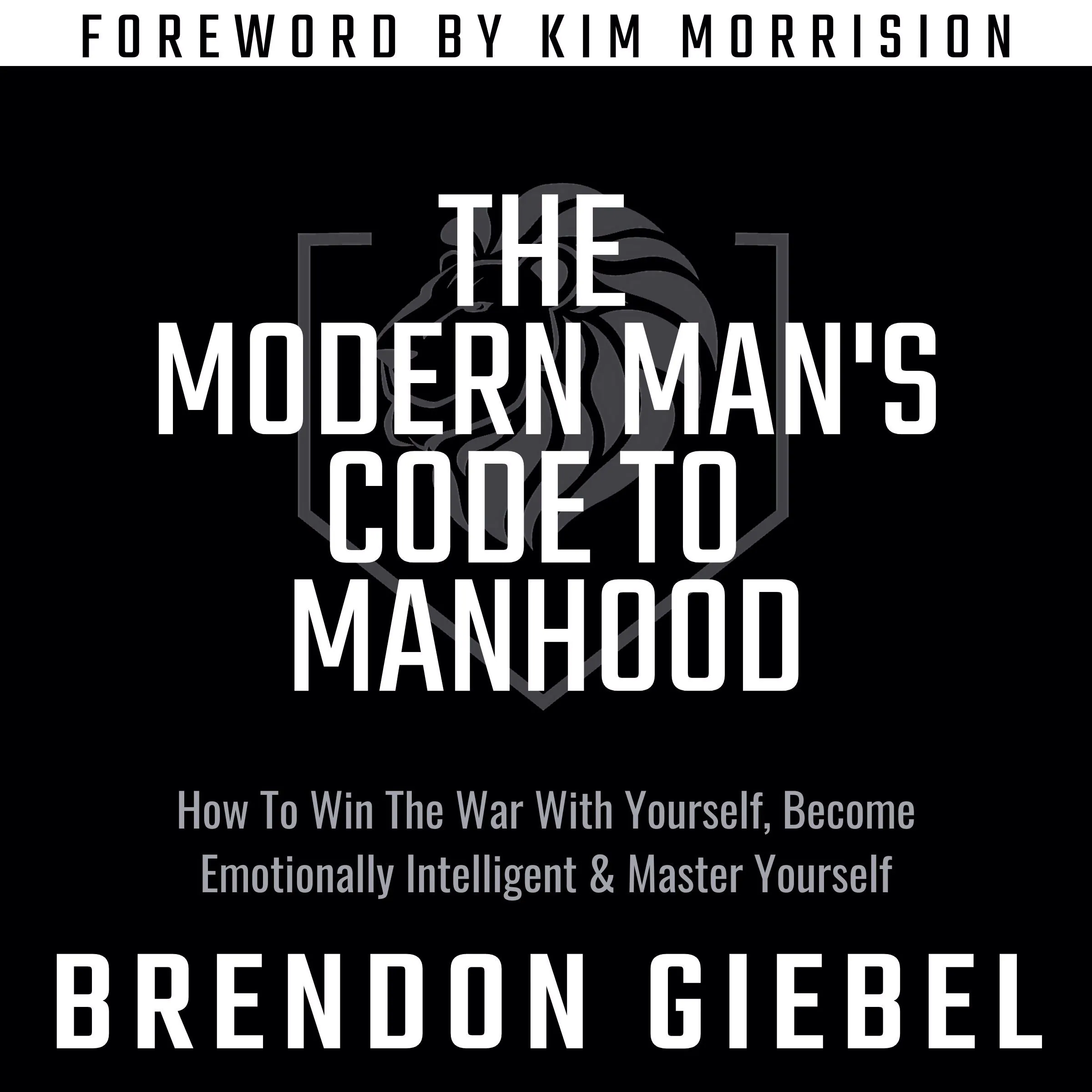 The Modern Man's Code to Manhood by Brendon Giebel