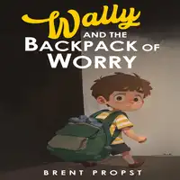 Wally and the Backpack of Worry Audiobook by Brent Propst