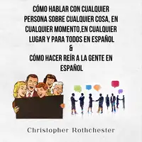 Cómo Hablar Con Cualquier Persona Sobre Cualquier Cosa, En Cualquier Momento, En Cualquier Lugar Y Para Todos En Español & Cómo Hacer Reír A La Gente En Español (Spanish Edition) Audiobook by Christopher Rothchester