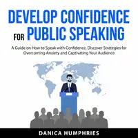 Develop Confidence for Public Speaking Audiobook by Danica Humphries