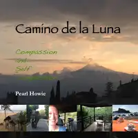 Camino de la Luna - Compassion and Self Compassion Audiobook by Pearl Howie