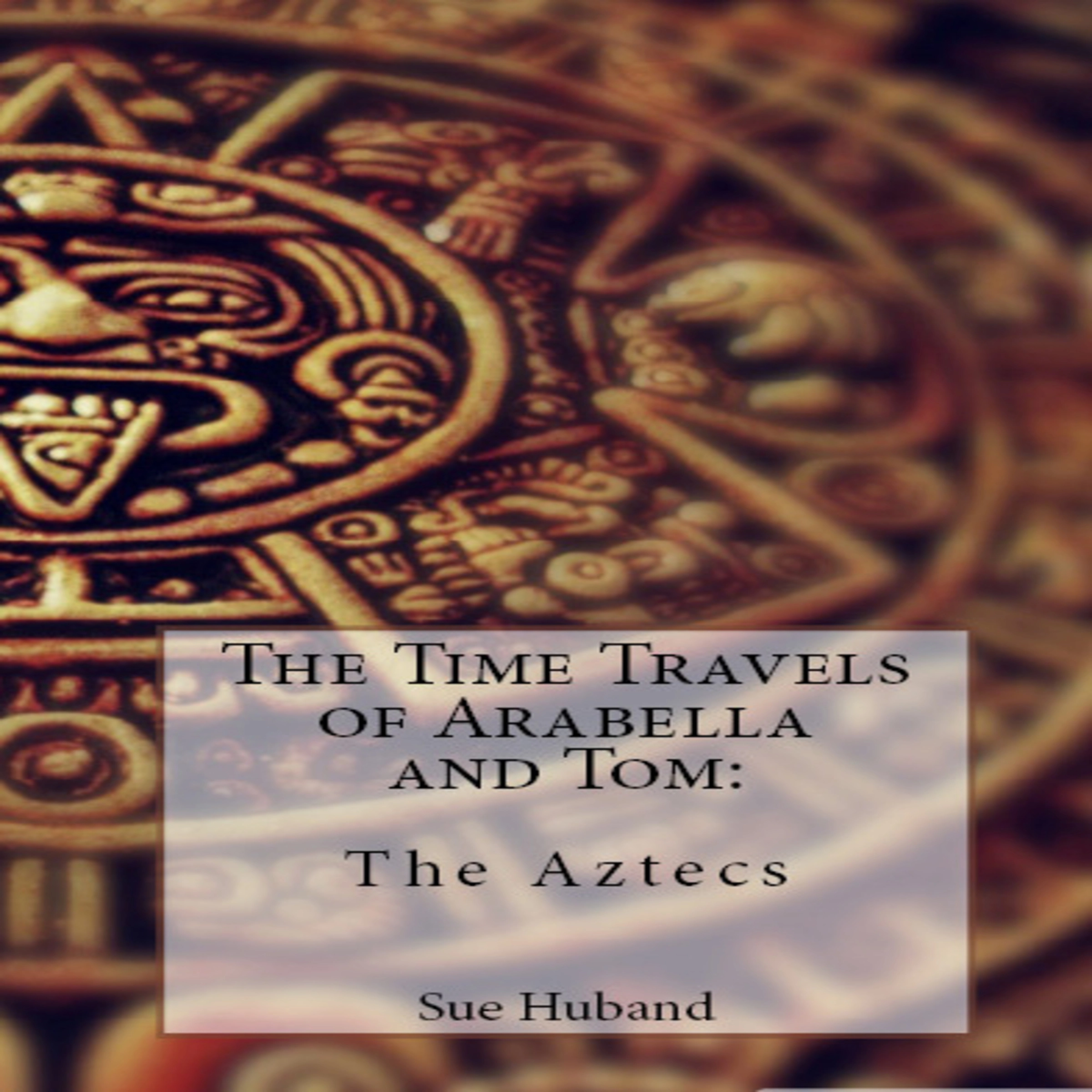 The Time Travels of Arabella and Tom:  The Aztecs Audiobook by Sue Huband