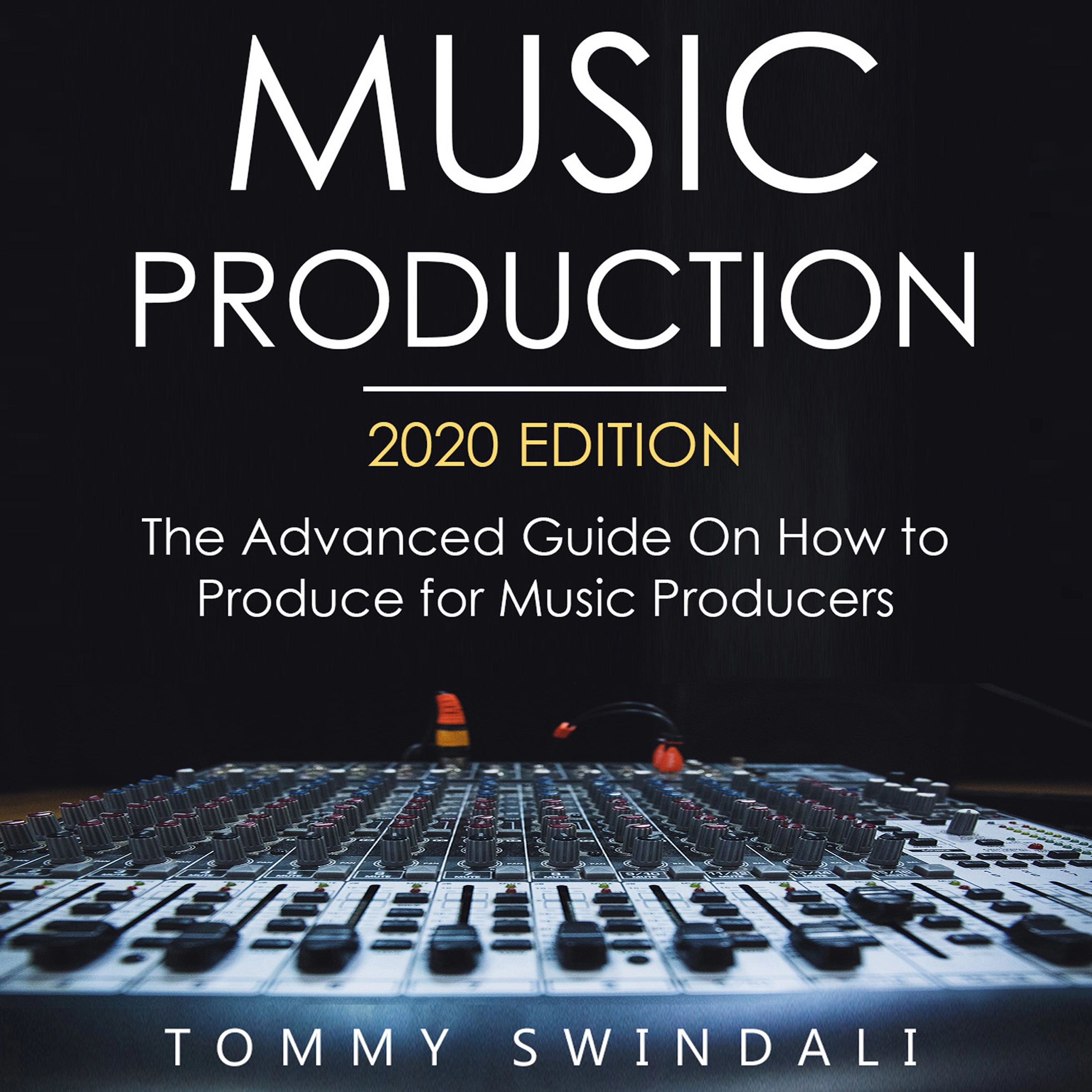 Music Production, 2020 Edition The Advanced Guide on How to Produce for Music Producers Audiobook by Tommy Swindali