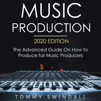 Music Production, 2020 Edition The Advanced Guide on How to Produce for Music Producers Audiobook by Tommy Swindali