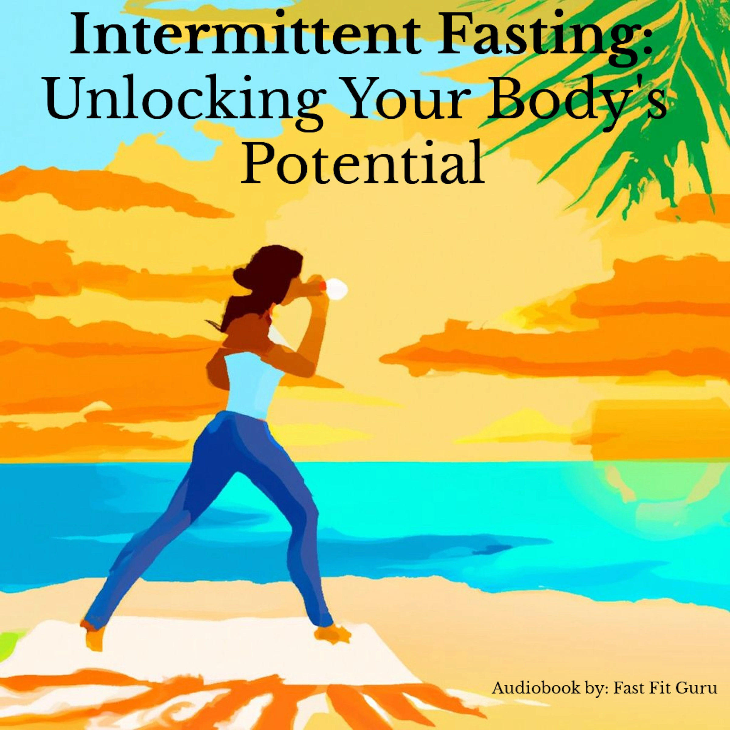 Intermittent Fasting: Unlocking Your Body's Potential Audiobook by Fast Fit Guru