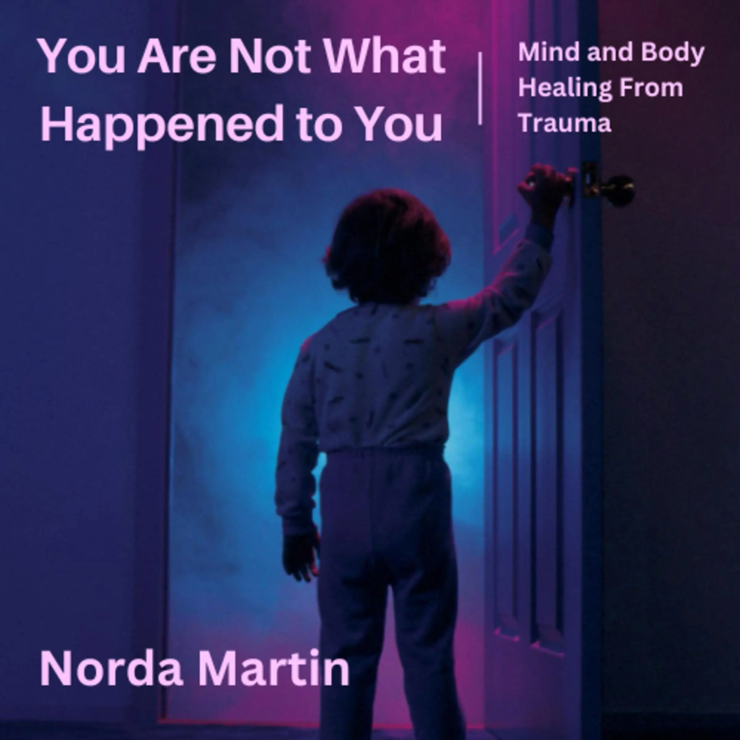 You Are Not What Happened to You by Norda Martin