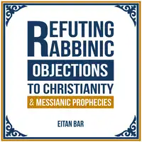 Refuting Rabbinic Objections to Christianity & Messianic Prophecies Audiobook by Dr. Eitan Bar