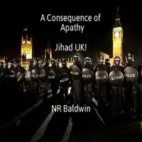 A Consequence of Apathy:  Jihad UK! Audiobook by N. R. Baldwin