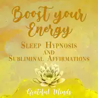 Boost Your Energy Sleep Hypnosis and Subliminal Affirmations Audiobook by Grateful Minds