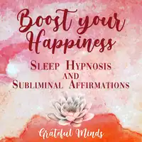 Boost Your Happiness Sleep Hypnosis and Subliminal Affirmations Audiobook by Grateful Minds