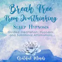 Break Free From Overthinking Sleep Hypnosis Audiobook by Grateful Minds