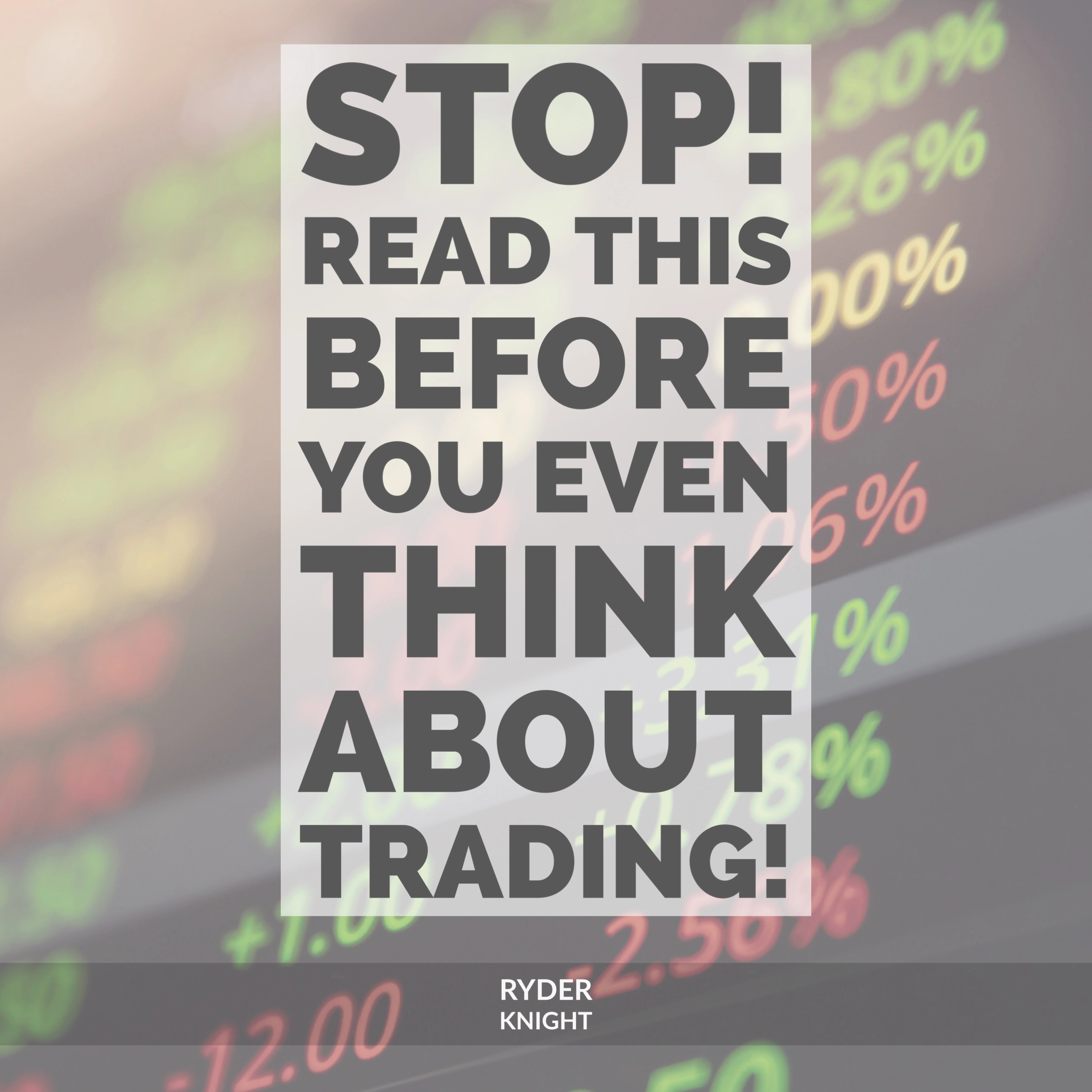 STOP! Read This Before You Even THINK About Trading! by Ryder Knight