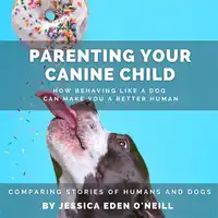 Parenting Your Canine Child: How Behaving Like a Dog Can Make You a Better human Audiobook by Jessica Eden O'Neill