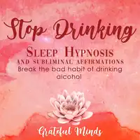 Stop Drinking Sleep Hypnosis and Subliminal Affirmations Audiobook by Grateful Minds