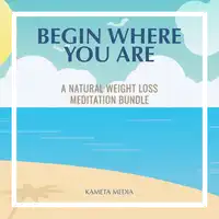 Begin Where You Are: A Natural Weight Loss Meditation Bundle Audiobook by Kameta Media