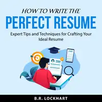 How to Write the Perfect Resume Audiobook by B.R. Lockhart