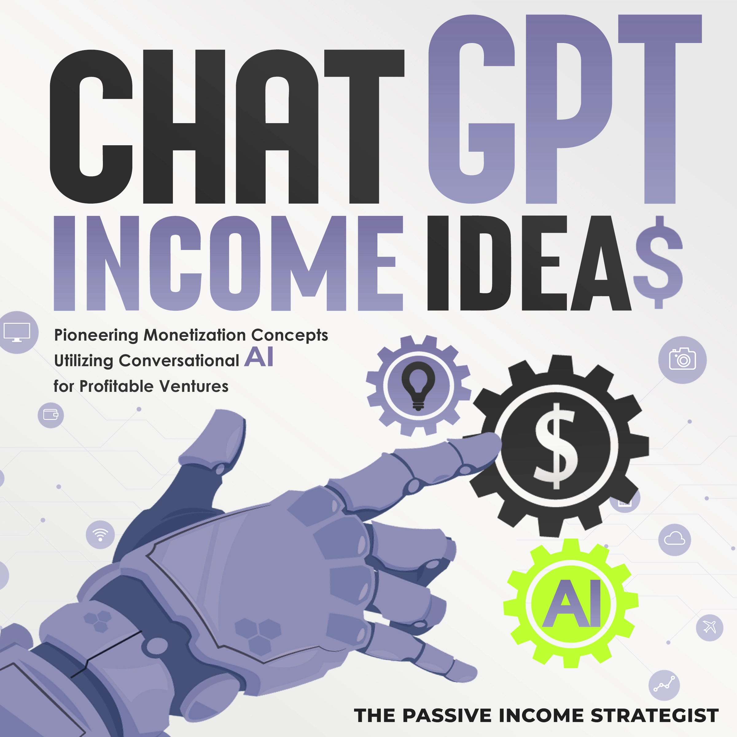 Chat-GPT Income Ideas: Pioneering Monetization Concepts Utilizing Conversational AI for Profitable Ventures by The Passive Income Strategist