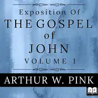 Exposition of the Gospel of John, Volume 1 Audiobook by Arthur W. Pink