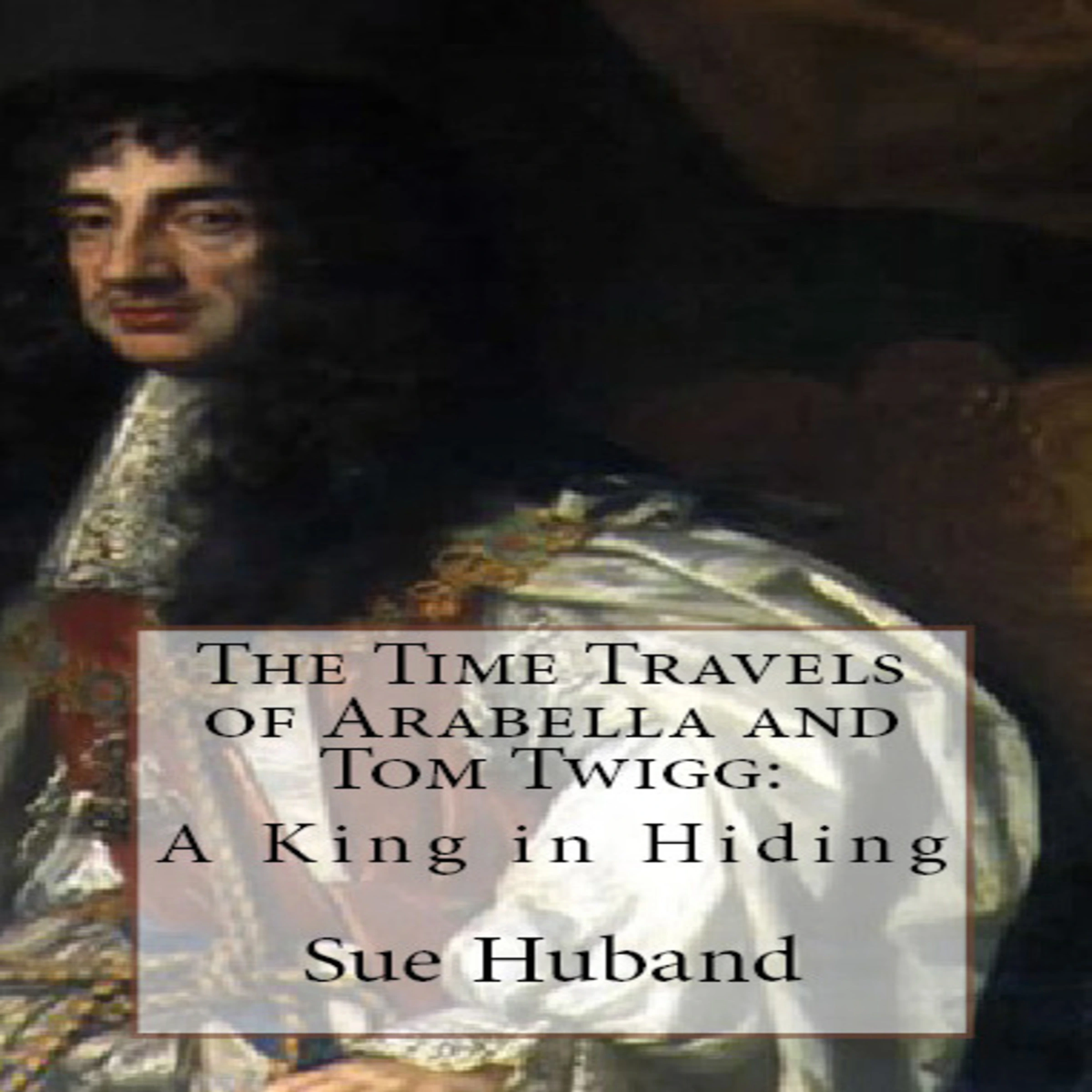 The Time Travels of Arabella and Tom Twigg:  A King in Hiding Audiobook by Sue Huband