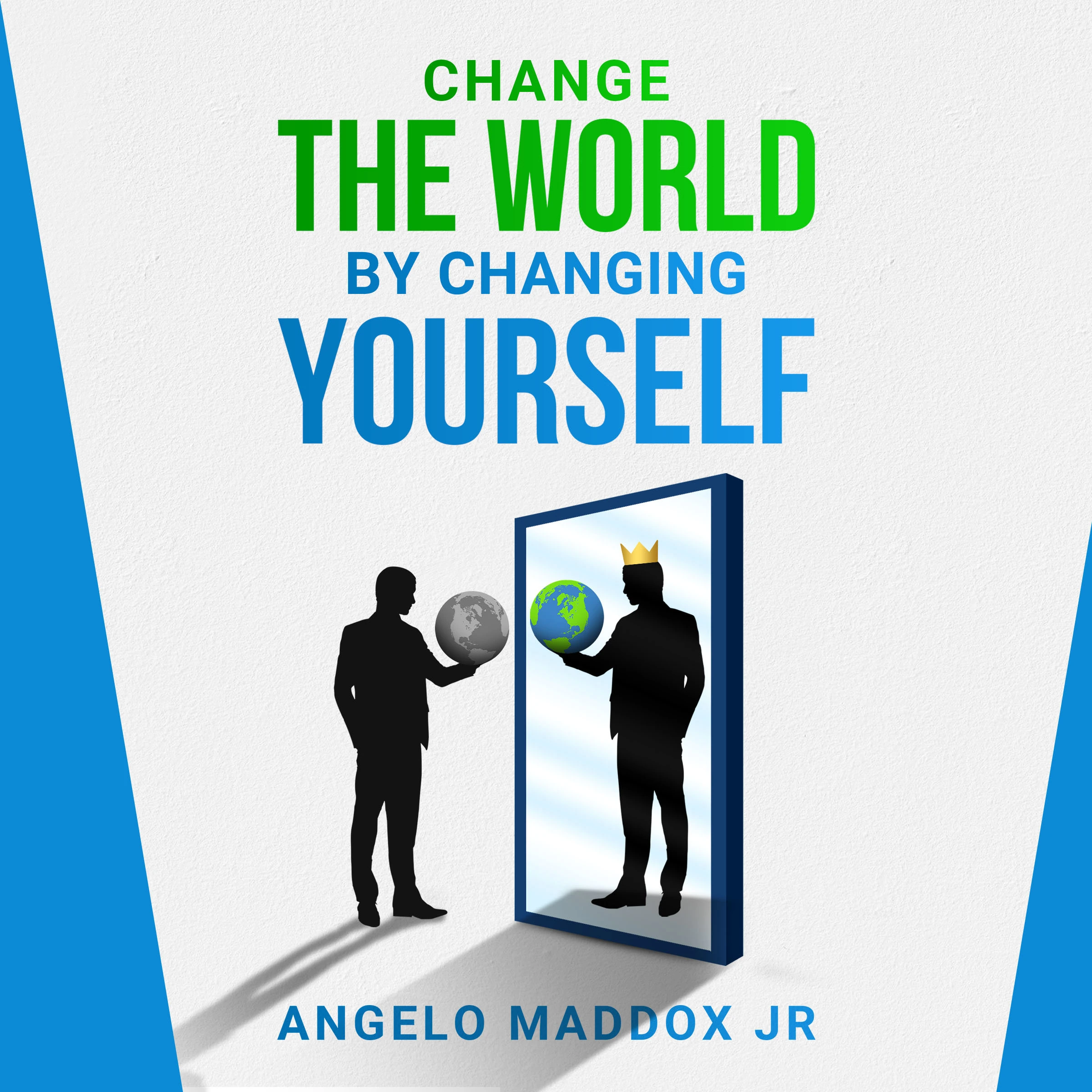 Change The World By Changing Yourself by ANGELO MADDOX Jr.