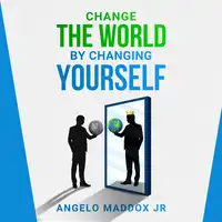 Change The World By Changing Yourself Audiobook by ANGELO MADDOX Jr.