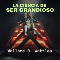 La Ciencia de Ser Grandioso Audiobook by Wallace D. Wattles