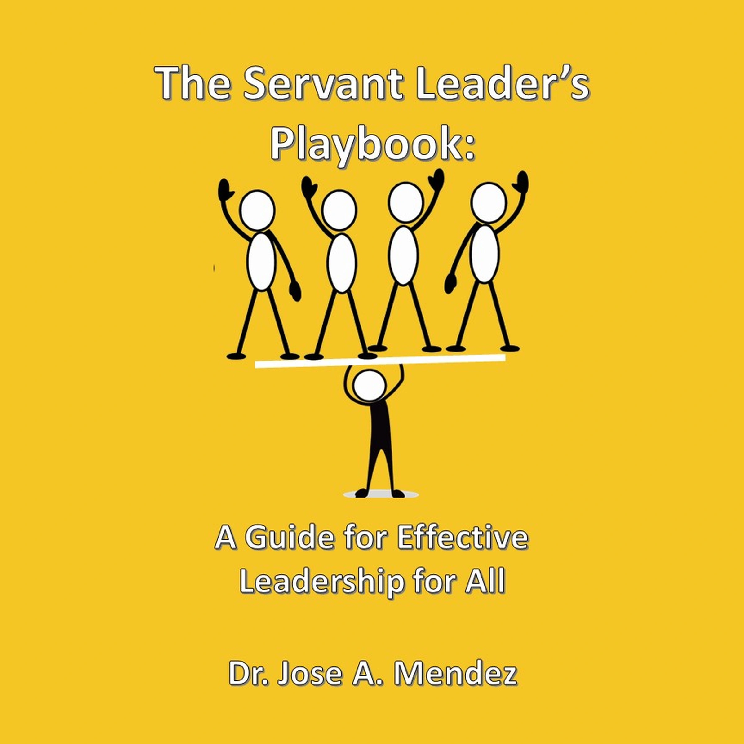 The Servant Leader Playbook: A Guide to Effective Leadership for All by Dr. Jose A Mendez