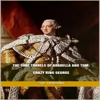 The Time Travels of Arabella and Tom:  Crazy King George Audiobook by Sue Huband