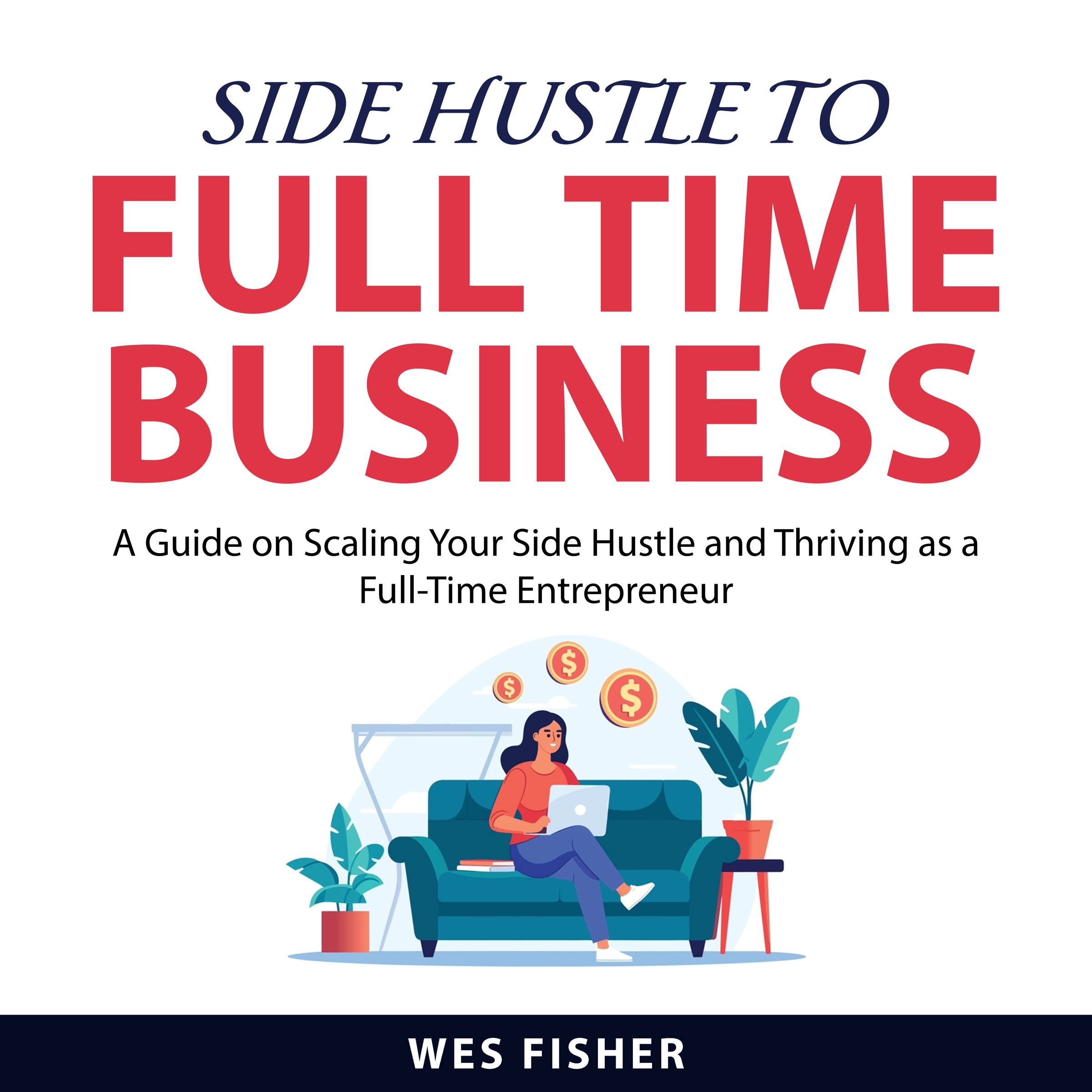 Side Hustle to Full Time Business by Wes Fisher Audiobook