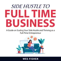 Side Hustle to Full Time Business Audiobook by Wes Fisher