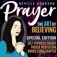 Prayer - The Art Of Believing - SPECIAL EDITION - Self Hypnosis Guided Prayer Meditation Audiobook by Neville Goddard