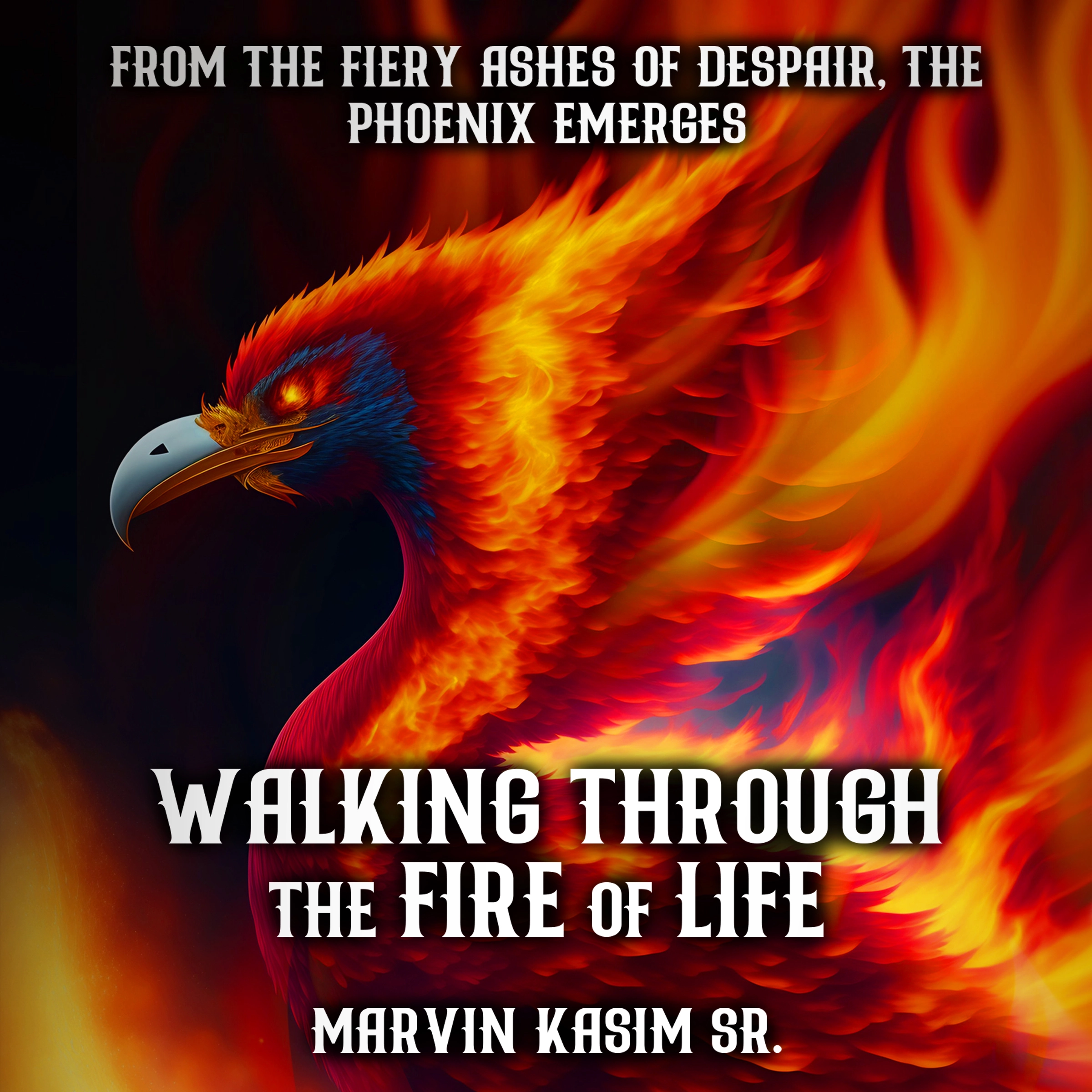 Walking Through the Fire of Life: From The Fiery Ashes of Despair, The Phoenix Emerges Audiobook by Marvin Kasim