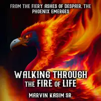 Walking Through the Fire of Life: From The Fiery Ashes of Despair, The Phoenix Emerges Audiobook by Marvin Kasim