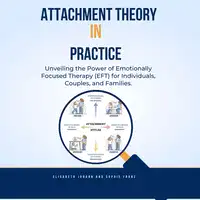 Attachment Theory in Practice: Unveiling the Power of Emotionally Focused Therapy (EFT) for Individuals, Couples, and Families Audiobook by Sophie Franz