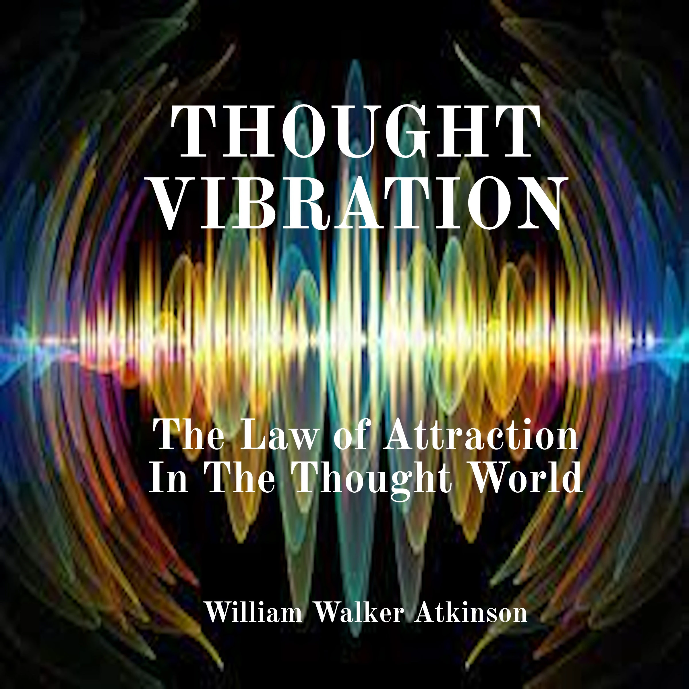 Thought Vibration: The Law of Attraction In The Thought World Audiobook by William Walker Atkinson