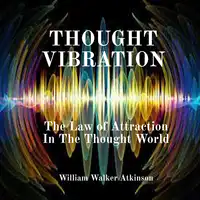 Thought Vibration: The Law of Attraction In The Thought World Audiobook by William Walker Atkinson