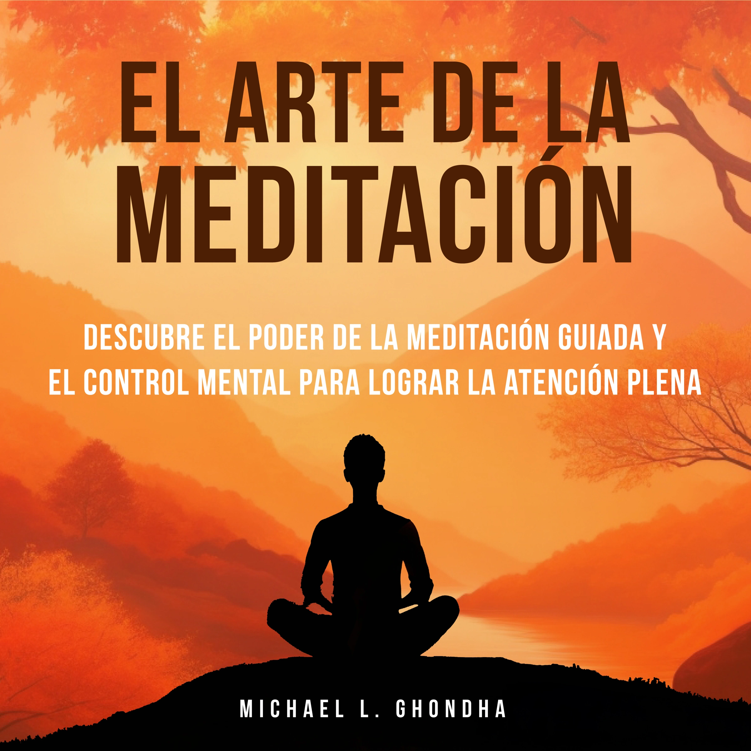 El Arte De La Meditación: Descubre El Poder De La Meditación Guiada Y El Control Mental Para Lograr La Atención Plena by Michael L. Ghondha Audiobook