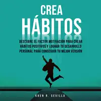 Crea Hábitos: Descubre El Factor Motivación Para Crear Hábitos Positivos Y Lograr Tu Desarrollo Personal Para Conseguir Tu Mejor Versión Audiobook by Khen R. Sevilla