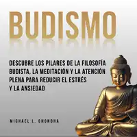 Budismo: Descubre Los Pilares De La Filosofía Budista, La Meditación Y La Atención Plena Para Reducir El Estrés Y La Ansiedad Audiobook by Michael L. Ghondha