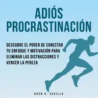 Adiós Procrastinación: Descubre El Poder De Conectar Tu Enfoque Y Motivación Para Eliminar Las Distracciones Y Vencer La Pereza Audiobook by Khen R. Sevilla