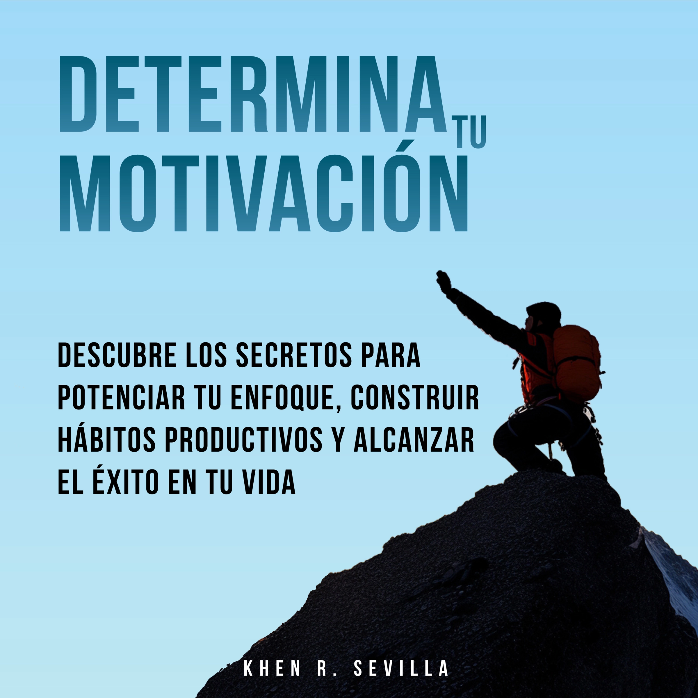 Determina Tu Motivación: Los Secretos Para Potenciar Tu Enfoque, Construir Hábitos Productivos Y Alcanzar El Éxito En Tu Vida by Khen R. Sevilla