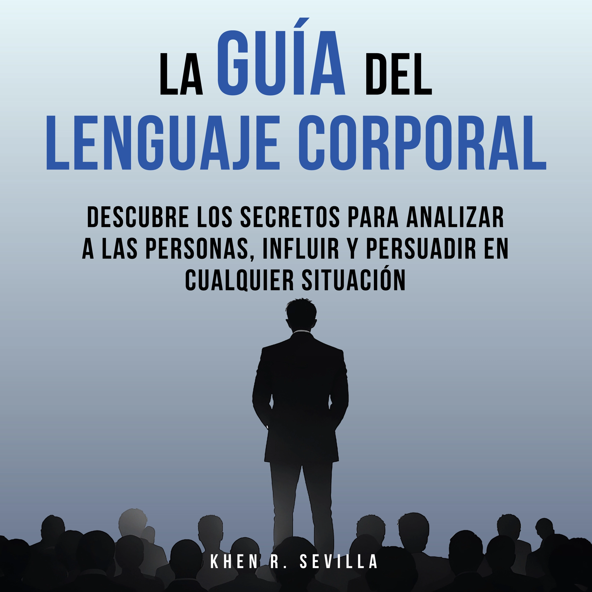 La Guía Del Lenguaje Corporal: Descubre Los Secretos Para Analizar A Las Personas, Influir Y Persuadir En Cualquier Situación Audiobook by Khen R. Sevilla