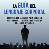 La Guía Del Lenguaje Corporal: Descubre Los Secretos Para Analizar A Las Personas, Influir Y Persuadir En Cualquier Situación Audiobook by Khen R. Sevilla