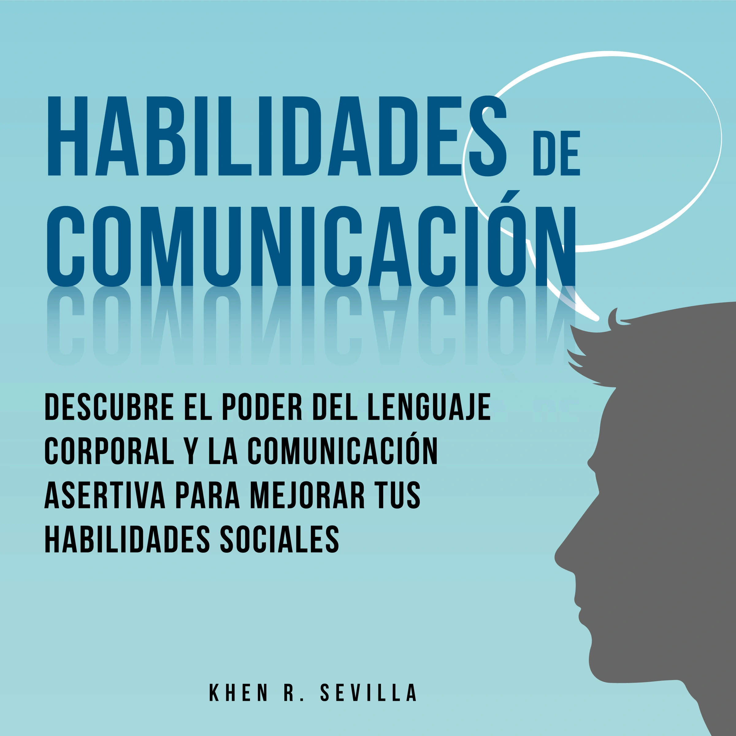 Habilidades De Comunicación: Descubre El Poder Del Lenguaje Corporal Y La Comunicación Asertiva Para Mejorar Tus Habilidades Sociales Audiobook by Khen R. Sevilla