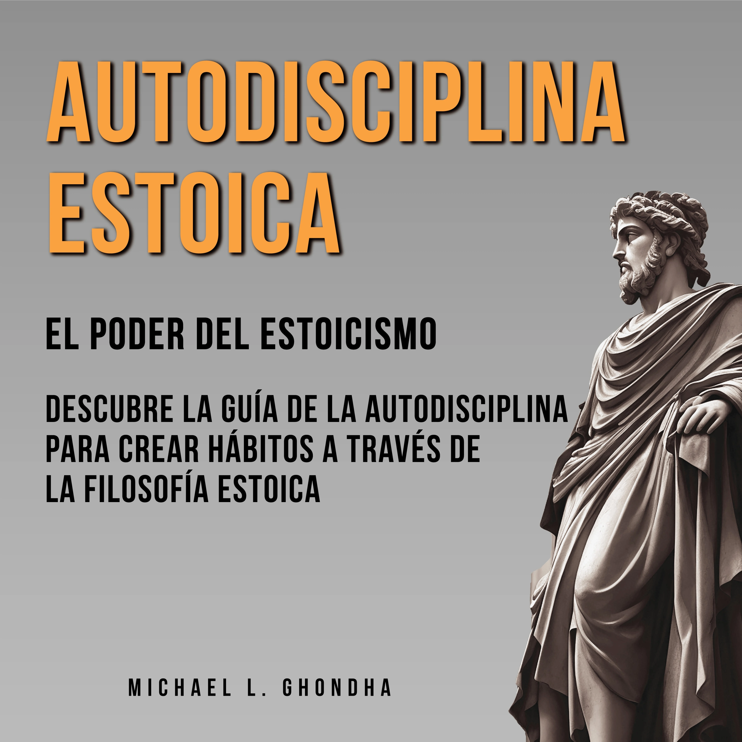 Autodisciplina Estoica: El Poder Del Estoicismo by Michael L. Ghondha