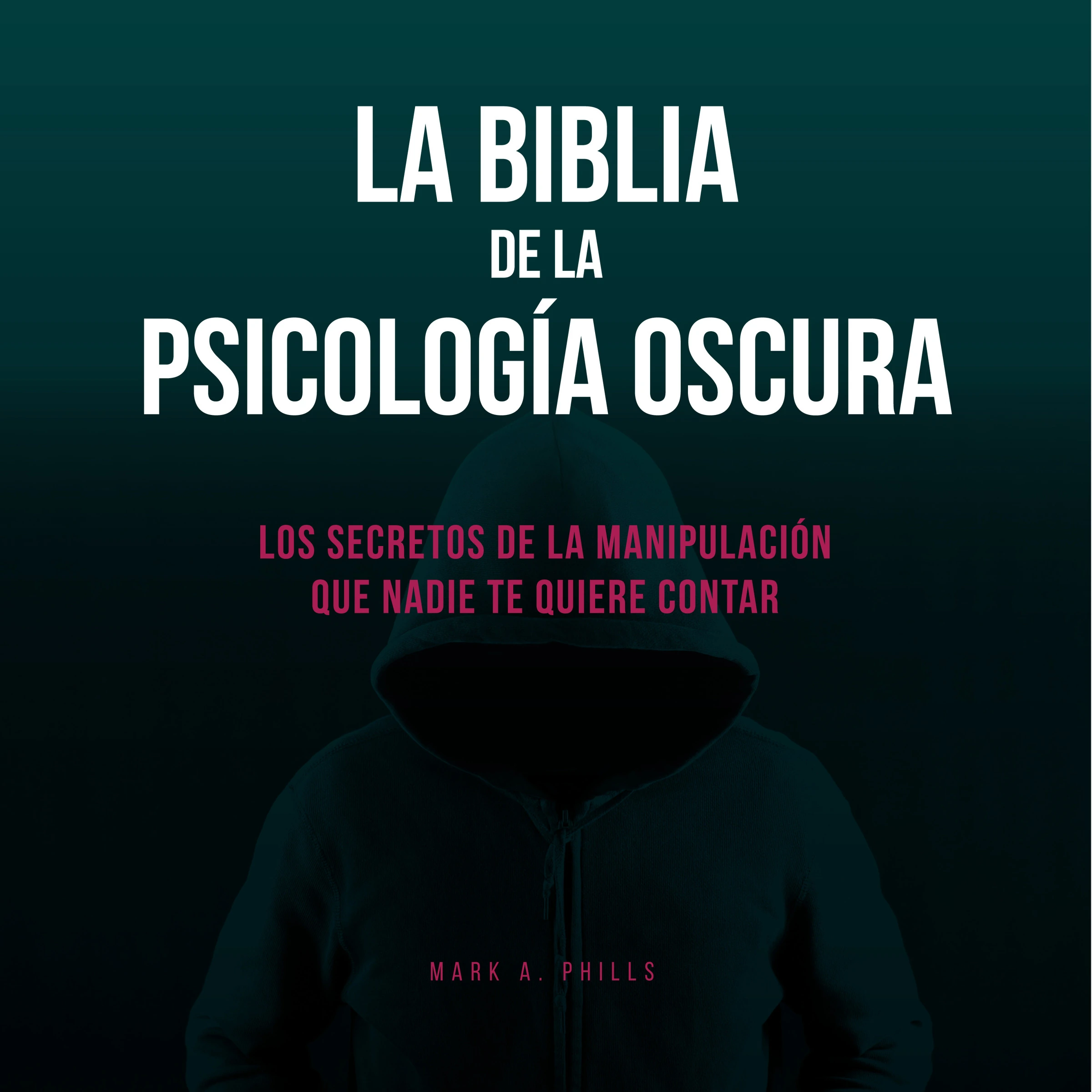 La Biblia De La Psicología Oscura: Los Secretos De La Manipulación Que Nadie Te Quiere Contar by Mark A. Phills Audiobook