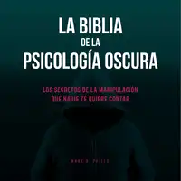 La Biblia De La Psicología Oscura: Los Secretos De La Manipulación Que Nadie Te Quiere Contar Audiobook by Mark A. Phills