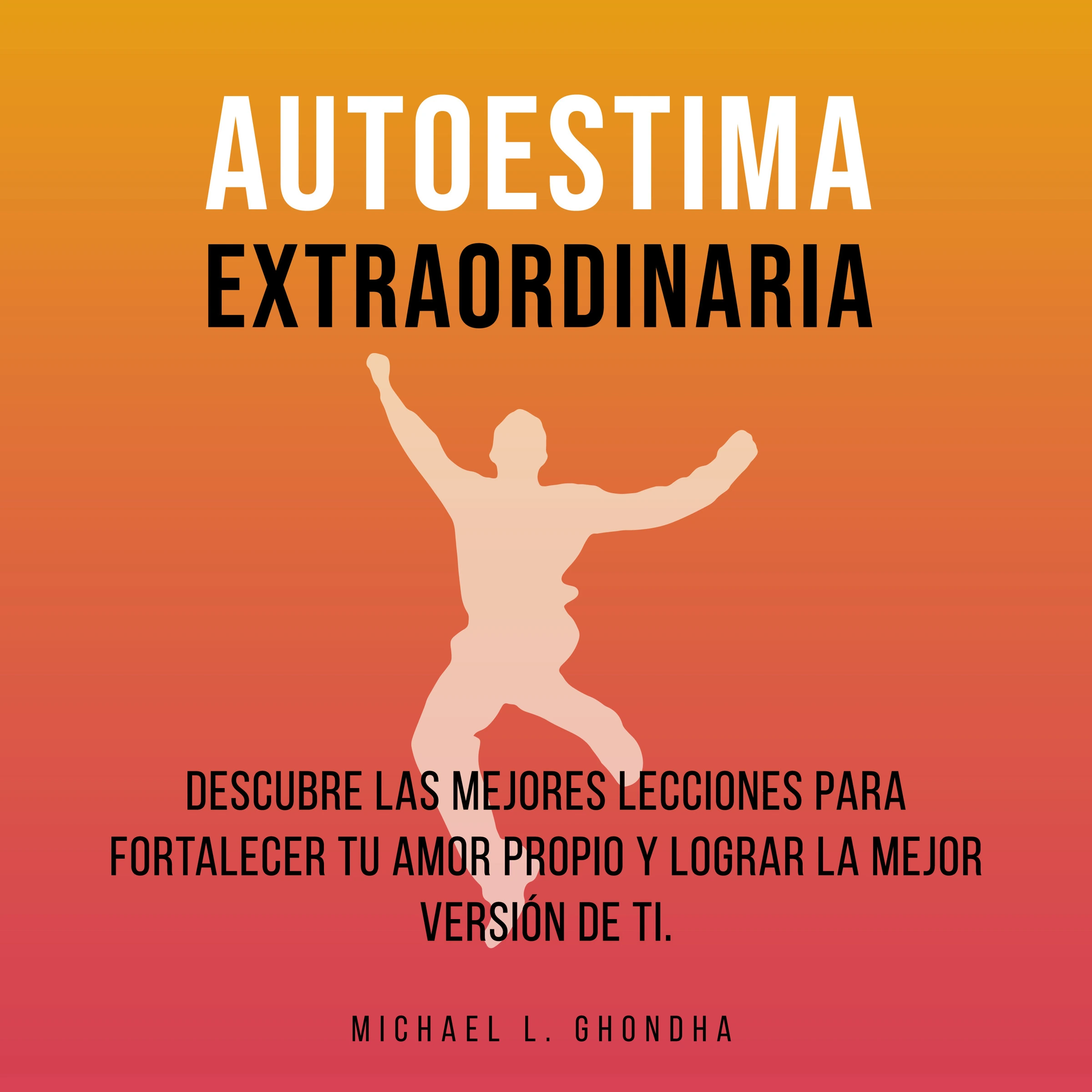 Autoestima Extraordinaria: Descubre Las Mejores Lecciones Para Fortalecer Tu Amor Propio y Lograr La Mejor Versión De Ti by Michael L. Ghondha Audiobook