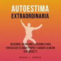 Autoestima Extraordinaria: Descubre Las Mejores Lecciones Para Fortalecer Tu Amor Propio y Lograr La Mejor Versión De Ti Audiobook by Michael L. Ghondha