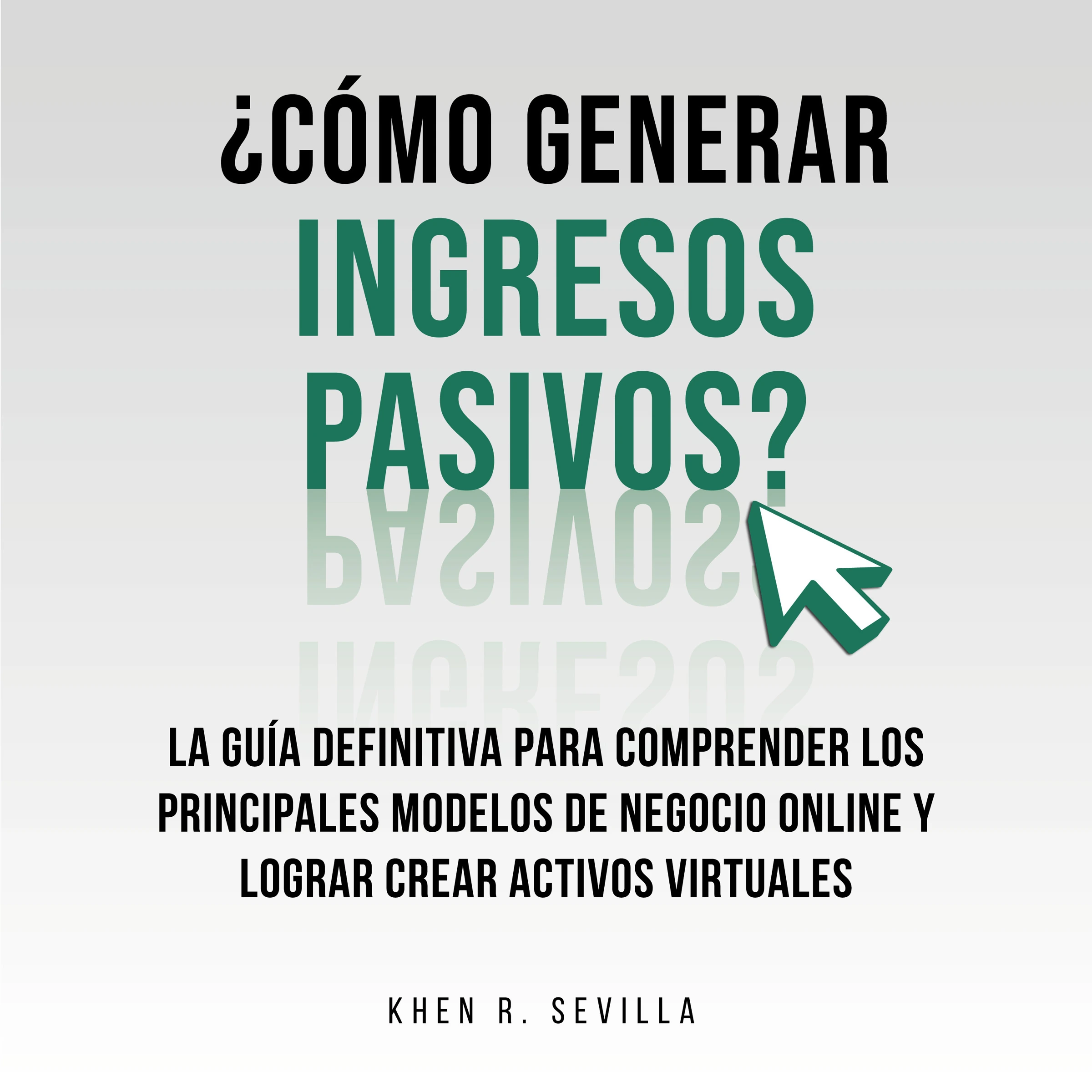 ¿Cómo Generar Ingresos Pasivos?: La Guía Definitiva Para Comprender Los Principales Modelos De Negocio Online y Lograr Crear Activos Virtuales by Khen R. Sevilla Audiobook